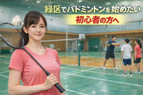 緑区でバドミントンを始めたい初心者の方へ｜教室選びで失敗しないポイントと最短で上達するための練習方法・少人数レッスン魅力